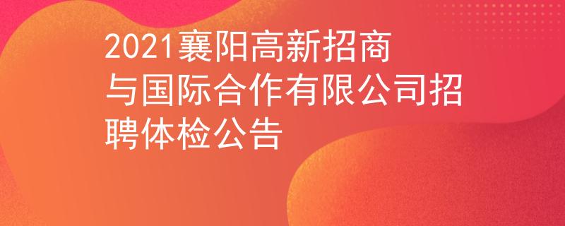 2021襄阳高新招商与国际合作有限公司招聘体检公告