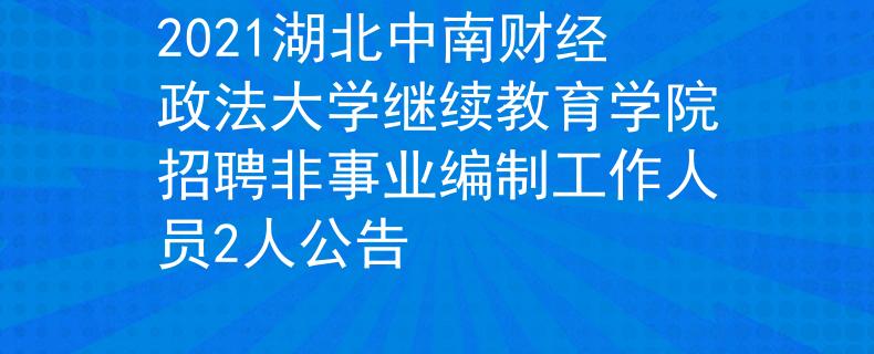 2021湖北中南财经政法大学继续教育学院招聘非事业编制工作人员2人公告