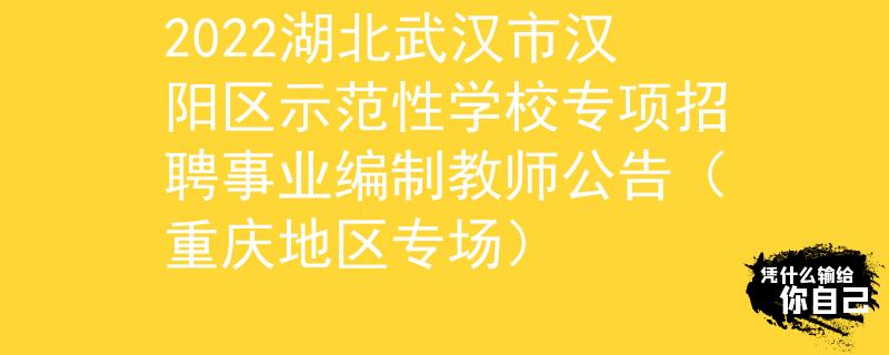 2022湖北武汉市汉阳区示范性学校专项招聘事业编制教师公告（重庆地区专场）