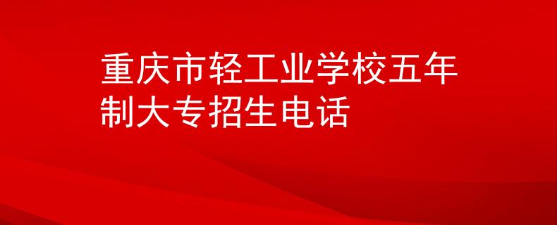 重庆市轻工业学校五年制大专招生电话