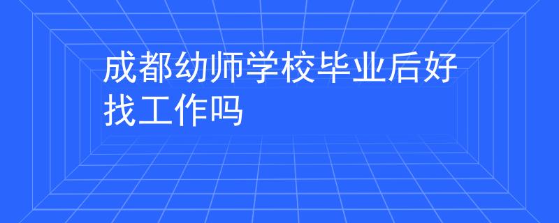 成都幼师学校毕业后好找工作吗