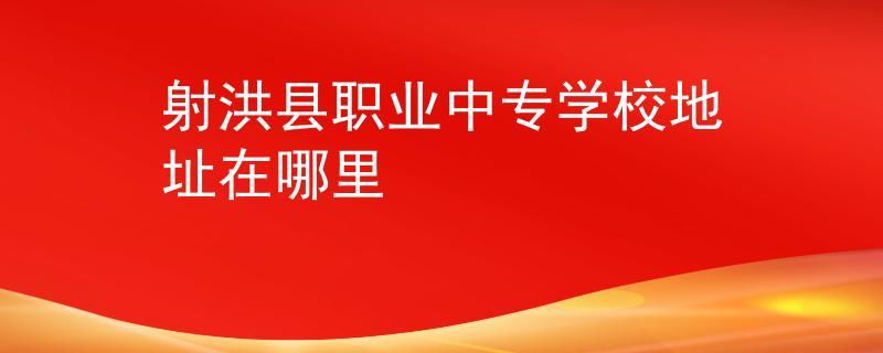 射洪县职业中专学校地址在哪里
