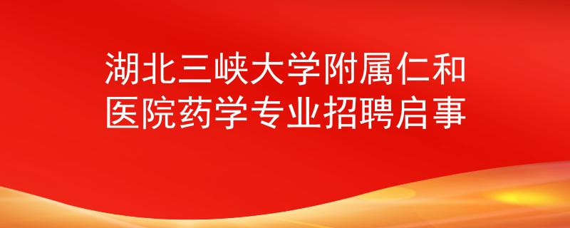 湖北三峡大学附属仁和医院药学专业招聘启事