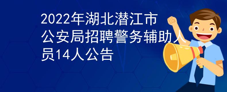 2022年湖北潜江市公安局招聘警务辅助人员14人公告