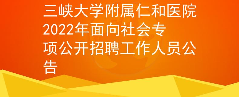 三峡大学附属仁和医院2022年面向社会专项公开招聘工作人员公告