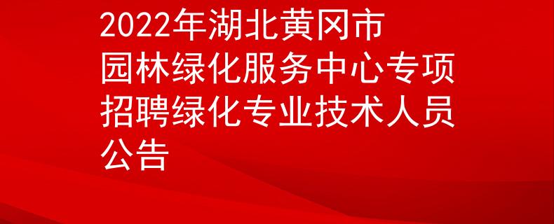 2022年湖北黄冈市园林绿化服务中心专项招聘绿化专业技术人员公告