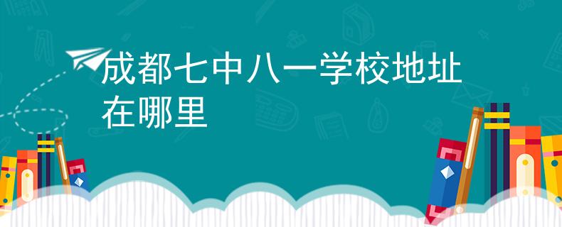 成都七中八一学校地址在哪里