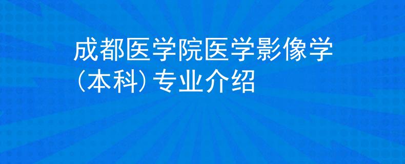 成都医学院医学影像学(本科)专业介绍