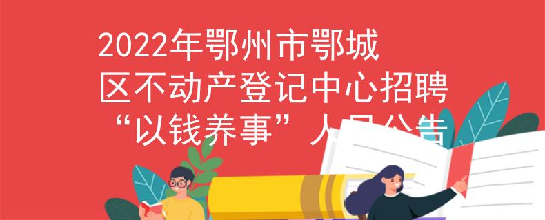 2022年鄂州市鄂城区不动产登记中心招聘“以钱养事”人员公告