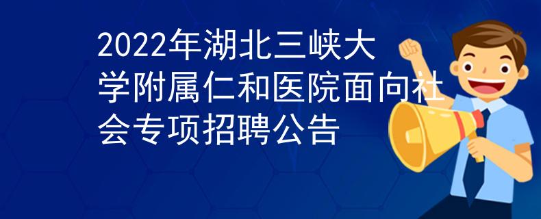 2022年湖北三峡大学附属仁和医院面向社会专项招聘公告