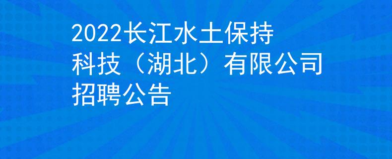 2022长江水土保持科技（湖北）有限公司招聘公告
