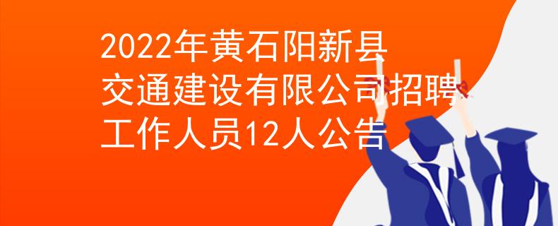 2022年黄石阳新县交通建设有限公司招聘工作人员12人公告
