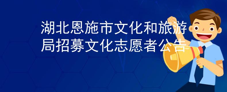 湖北恩施市文化和旅游局招募文化志愿者公告