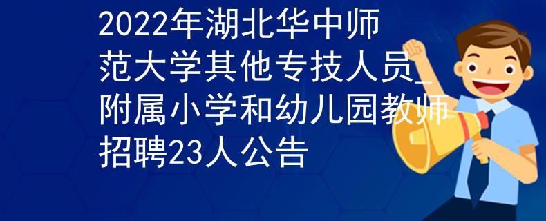 2022年湖北华中师范大学其他专技人员_附属小学和幼儿园教师招聘23人公告