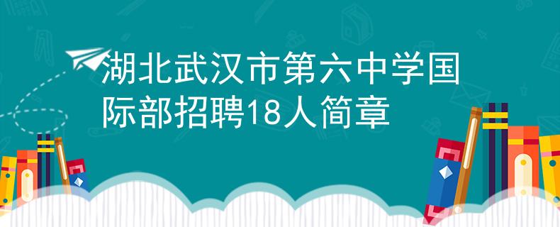 湖北武汉市第六中学国际部招聘18人简章