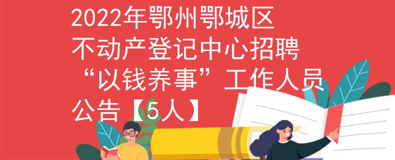 2022年鄂州鄂城区不动产登记中心招聘 “以钱养事”工作人员公告【5人】