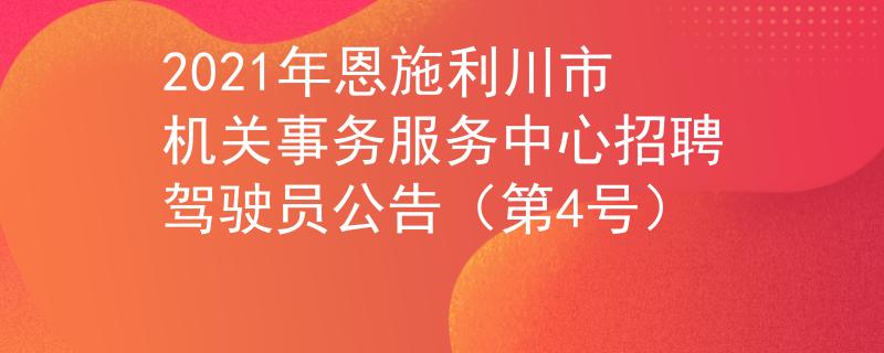 2021年恩施利川市机关事务服务中心招聘驾驶员公告（第4号）