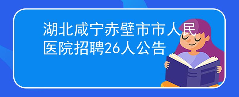 湖北咸宁赤壁市市人民医院招聘26人公告