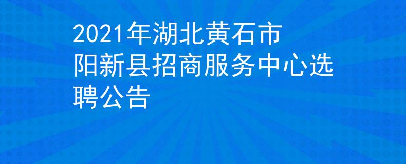 2021年湖北黄石市阳新县招商服务中心选聘公告