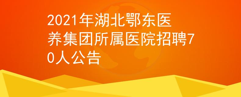2021年湖北鄂东医养集团所属医院招聘70人公告
