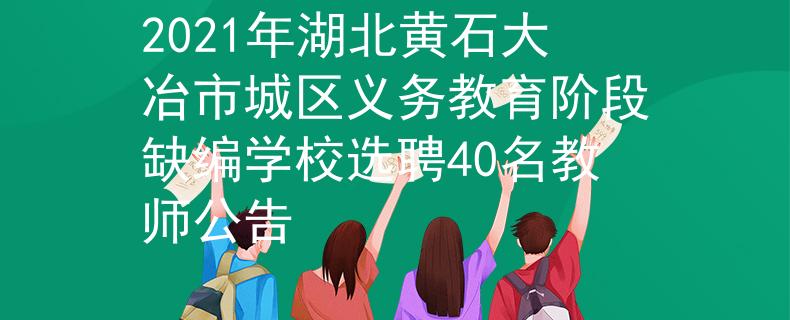 2021年湖北黄石大冶市城区义务教育阶段缺编学校选聘40名教师公告
