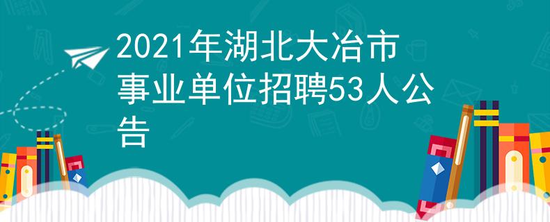2021年湖北大冶市事业单位招聘53人公告