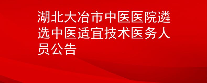 湖北大冶市中医医院遴选中医适宜技术医务人员公告