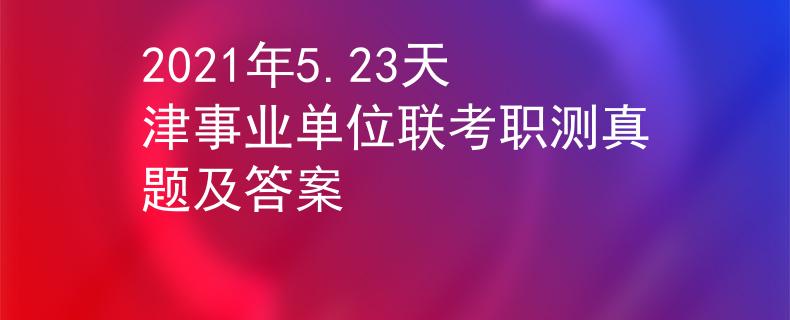 2021年5.23天津事业单位联考职测真题及答案