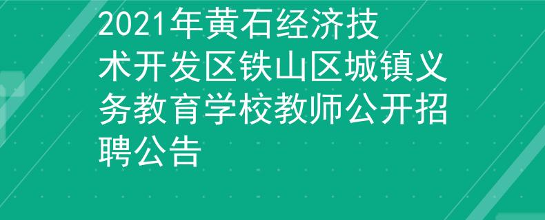 2021年黄石经济技术开发区铁山区城镇义务教育学校教师公开招聘公告