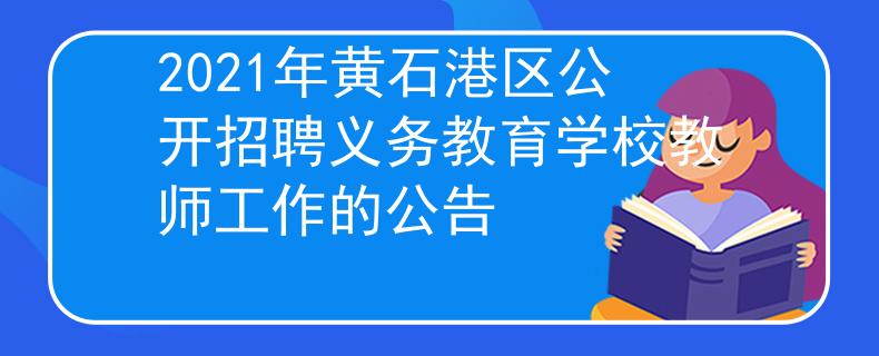 2021年黄石港区公开招聘义务教育学校教师工作的公告