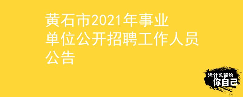 黄石市2021年事业单位公开招聘工作人员公告