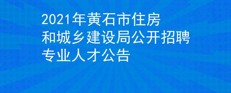 2021年黄石市住房和城乡建设局公开招聘专业人才公告