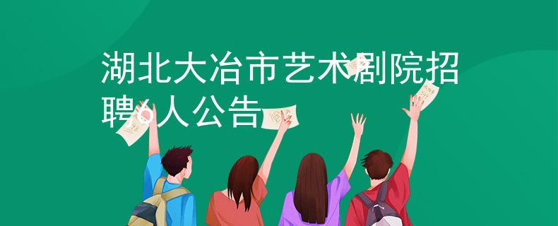 湖北大冶市艺术剧院招聘6人公告