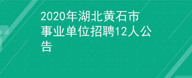2020年湖北黄石市事业单位招聘12人公告