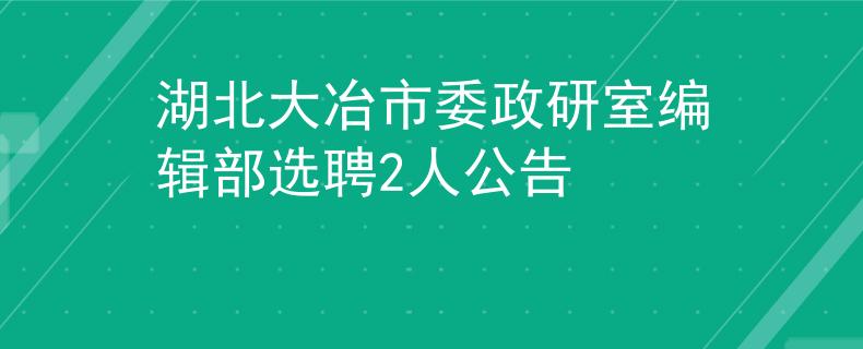 湖北大冶市委政研室编辑部选聘2人公告
