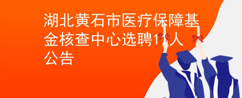 湖北黄石市医疗保障基金核查中心选聘11人公告