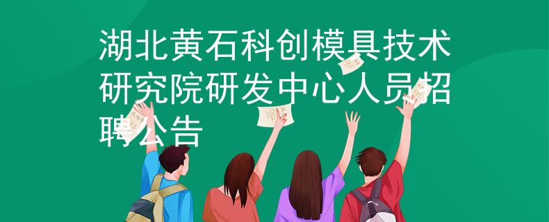 湖北黄石科创模具技术研究院研发中心人员招聘公告