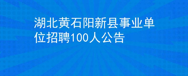 湖北黄石阳新县事业单位招聘100人公告