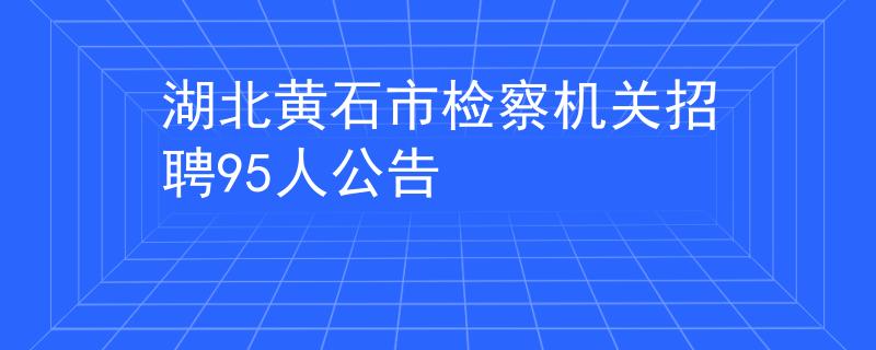 湖北黄石市检察机关招聘95人公告