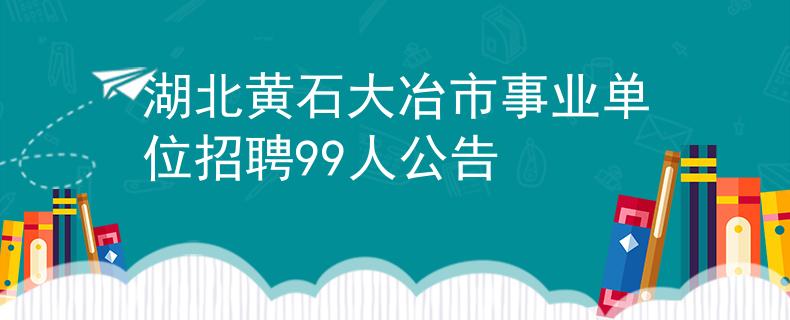 湖北黄石大冶市事业单位招聘99人公告