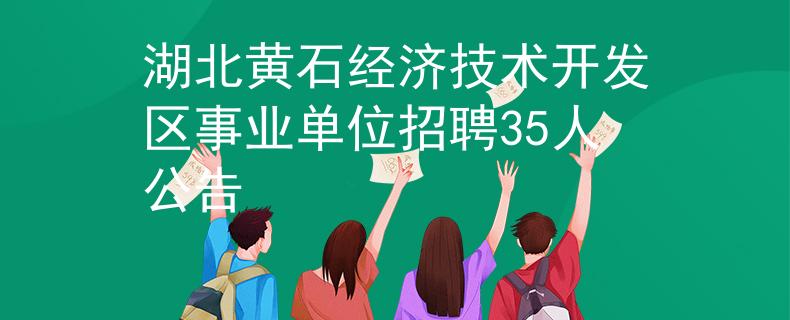 湖北黄石经济技术开发区事业单位招聘35人公告
