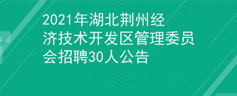 2021年湖北荆州经济技术开发区管理委员会招聘30人公告