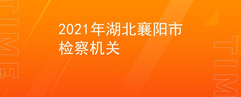 2021年湖北襄阳市检察机关