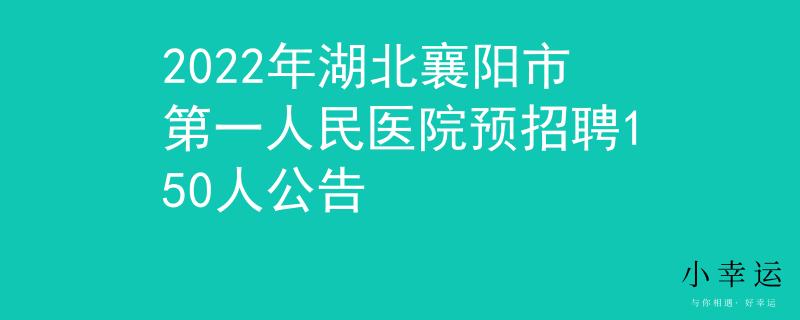 2022年湖北襄阳市第一人民医院预招聘150人公告