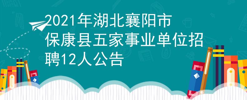 2021年湖北襄阳市保康县五家事业单位招聘12人公告