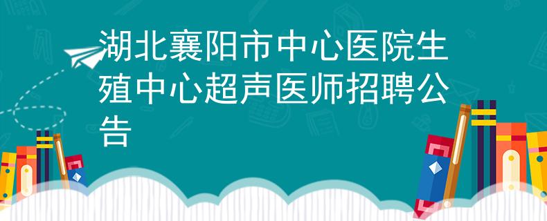 湖北襄阳市中心医院生殖中心超声医师招聘公告