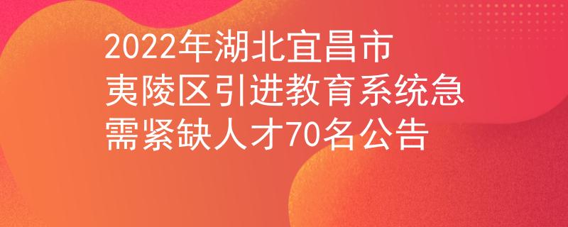 2022年湖北宜昌市夷陵区引进教育系统急需紧缺人才70名公告
