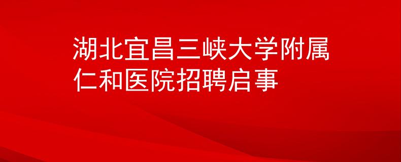 湖北宜昌三峡大学附属仁和医院招聘启事