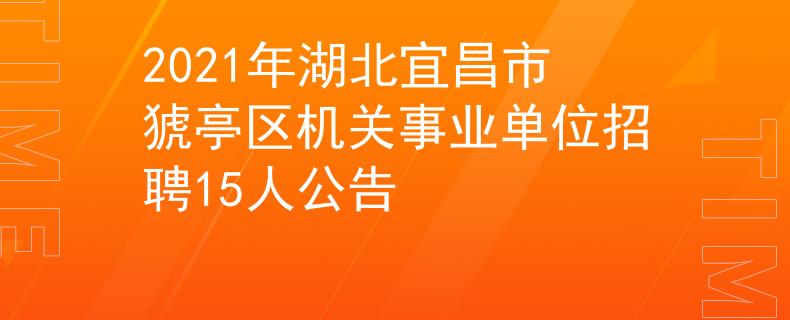 2021年湖北宜昌市猇亭区机关事业单位招聘15人公告