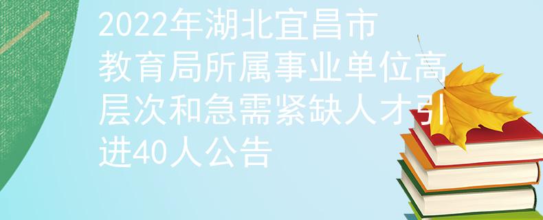2022年湖北宜昌市教育局所属事业单位高层次和急需紧缺人才引进40人公告